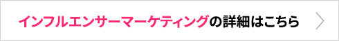 インフルエンサーマーケティングの詳細はこちら