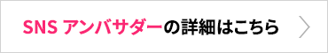 SNSアンバサダーの詳細はこちら