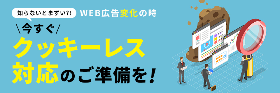 知らないとまずい?! WEB広告変化の時 今すぐクッキーレス対応のご準備を!