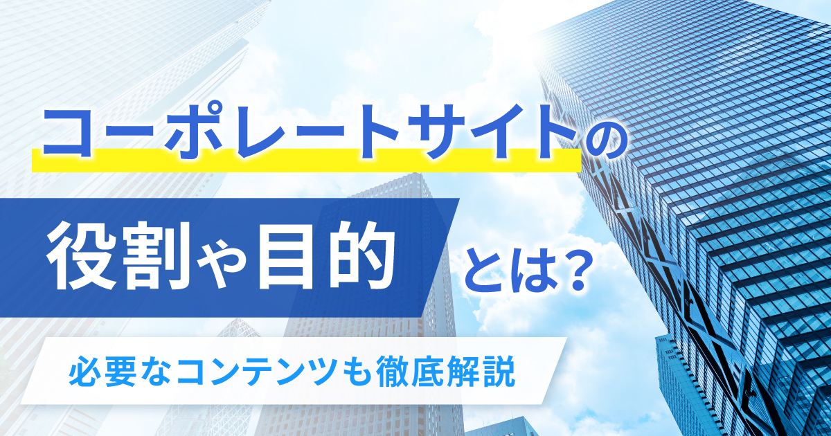 コーポレートサイトの役割や目的とは？必要なコンテンツも徹底解説