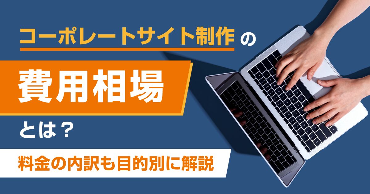 コーポレートサイト制作の費用相場とは？料金の内訳も目的別に解説