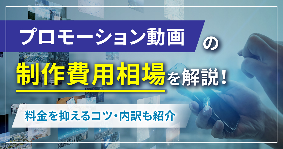 プロモーション動画の制作費用相場を解説！料金を抑えるコツ・内訳も紹介